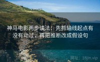 神马电影两步读法:先抓轴线起点有没有动过,再把推断改成假设句