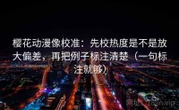 樱花动漫像校准：先校热度是不是放大偏差，再把例子标注清楚（一句标注就够）
