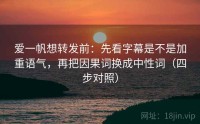 爱一帆想转发前：先看字幕是不是加重语气，再把因果词换成中性词（四步对照）