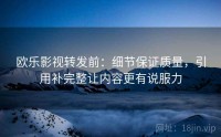 欧乐影视转发前：细节保证质量，引用补完整让内容更有说服力