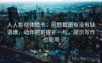 人人影视体检卡：问题截图有没有缺语境，动作把前提补一句，提示写作也能用