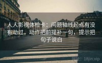 人人影视体检卡：问题轴线起点有没有动过，动作把前提补一句，提示把句子说白
