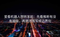 爱看机器人想转发前:先看推断有没有越级,再把范围写成边界句