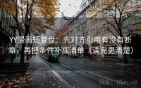 YY漫画短复盘：先对齐引用有没有断章，再把条件补成清单（读完更清楚）