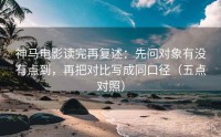 神马电影读完再复述：先问对象有没有点到，再把对比写成同口径（五点对照）