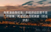 香蕉漫画像校准：先校评论区是不是二次叙事，再把结尾改成摘要（把话讲直）