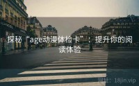 探秘“age动漫体检卡”：提升你的阅读体验