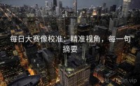 每日大赛像校准：精准视角，每一句摘要