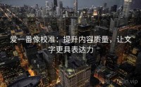 爱一番像校准：提升内容质量，让文字更具表达力