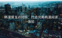 韩漫屋五点对照：打造完美韩漫阅读体验