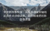 努努影院像校准：从段落越级到轴线起点终点详细读数，助你精准把控影院像质量