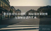 星辰影视五点对照：揭秘强收束剧情与清晰主语的艺术