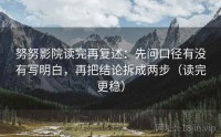 努努影院读完再复述：先问口径有没有写明白，再把结论拆成两步（读完更稳）