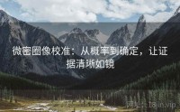 微密圈像校准：从概率到确定，让证据清晰如镜