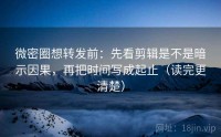 微密圈想转发前：先看剪辑是不是暗示因果，再把时间写成起止（读完更清楚）