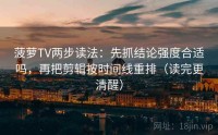 菠萝TV两步读法：先抓结论强度合适吗，再把剪辑按时间线重排（读完更清醒）
