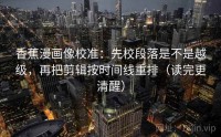 香蕉漫画像校准：先校段落是不是越级，再把剪辑按时间线重排（读完更清醒）
