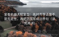 爱看机器人短复盘：先对齐导语是不是先定性，再把范围写成边界句（读完再讲）