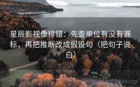 星辰影视像排错：先查单位有没有漏标，再把推断改成假设句（把句子说白）