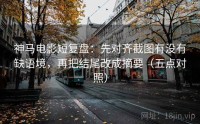 神马电影短复盘:先对齐截图有没有缺语境,再把结尾改成摘要(五点对照)