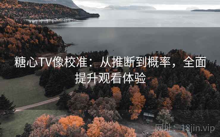糖心TV像校准：从推断到概率，全面提升观看体验