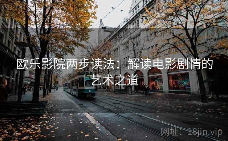 欧乐影院两步读法：解读电影剧情的艺术之道
