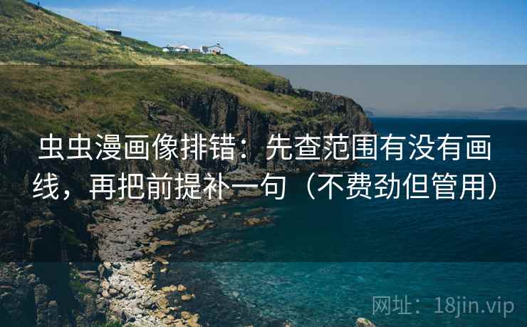 虫虫漫画像排错：先查范围有没有画线，再把前提补一句（不费劲但管用）