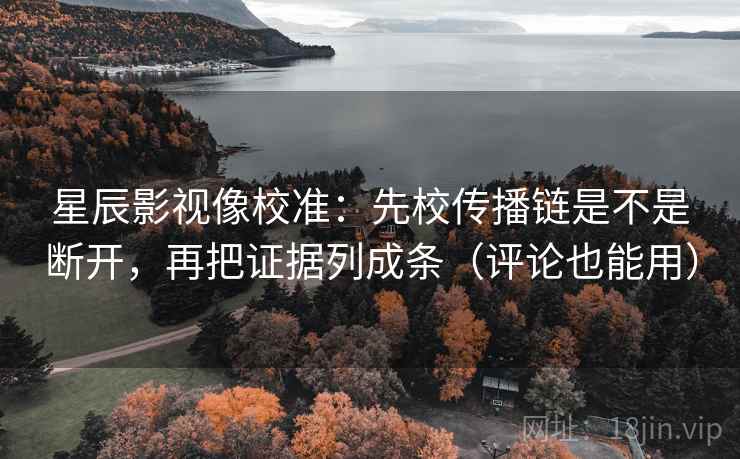 星辰影视像校准:先校传播链是不是断开,再把证据列成条(评论也能用) 星辰影视像校准:先校传播链是不是断开,再把证据列成条(评论也能用)