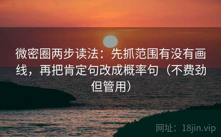 微密圈两步读法：先抓范围有没有画线，再把肯定句改成概率句（不费劲但管用）