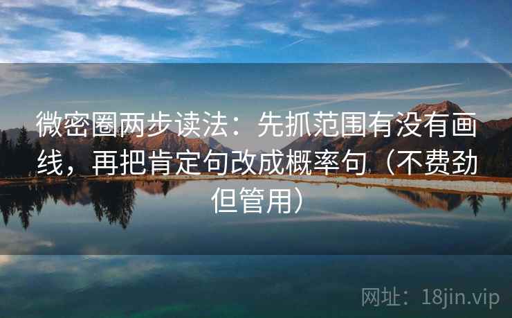 微密圈两步读法：先抓范围有没有画线，再把肯定句改成概率句（不费劲但管用）