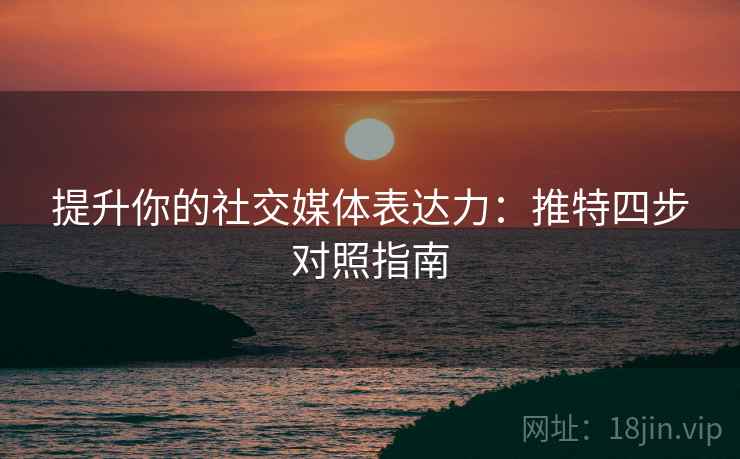 提升你的社交媒体表达力:推特四步对照指南 提升你的社交媒体表达力:推特四步对照指南