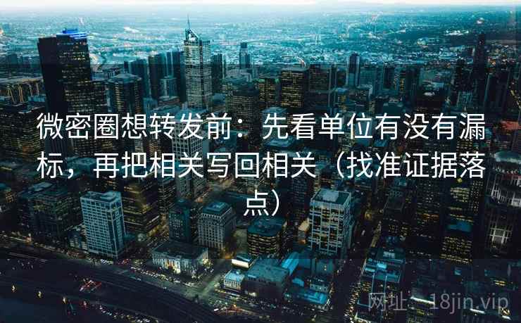 微密圈想转发前：先看单位有没有漏标，再把相关写回相关（找准证据落点）