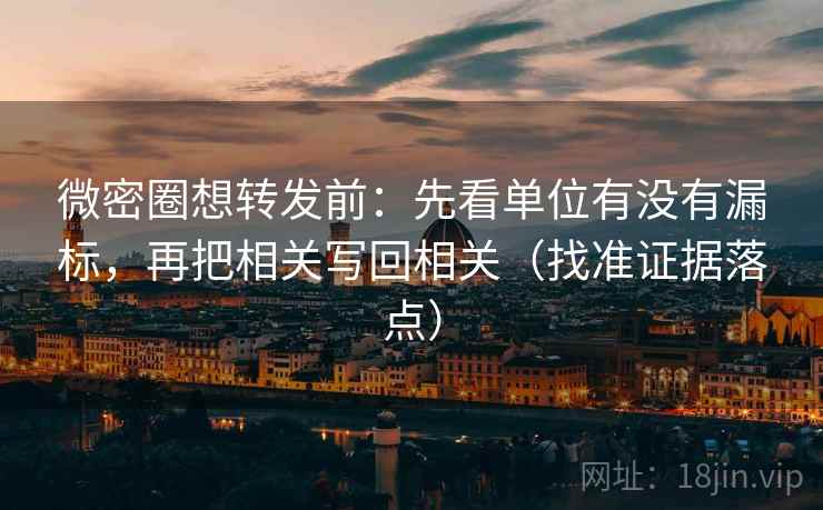微密圈想转发前：先看单位有没有漏标，再把相关写回相关（找准证据落点）