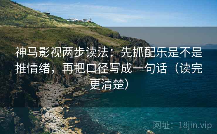 神马影视两步读法:先抓配乐是不是推情绪,再把口径写成一句话(读完更清楚) 神马影视两步读法:先抓配乐是不是推情绪,再把口径写成一句话(读完更清楚)