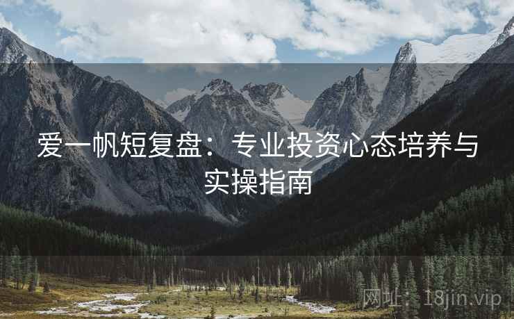 爱一帆短复盘:专业投资心态培养与实操指南 爱一帆短复盘:专业投资心态培养与实操指南