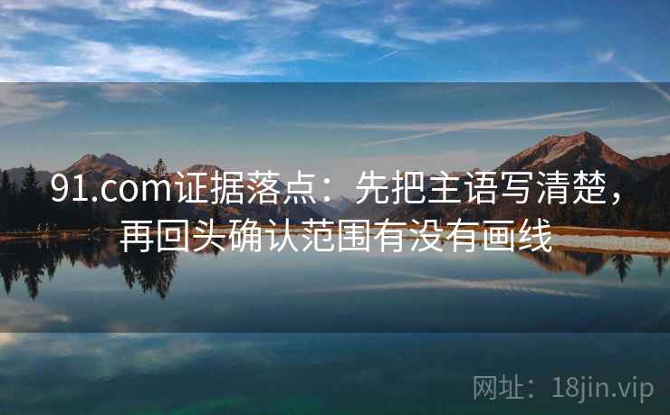91.com证据落点:先把主语写清楚,再回头确认范围有没有画线 91.com证据落点:先把主语写清楚,再回头确认范围有没有画线