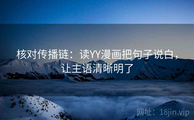 核对传播链：读YY漫画把句子说白，让主语清晰明了