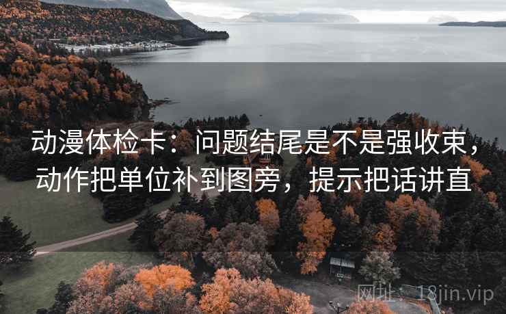 动漫体检卡:问题结尾是不是强收束,动作把单位补到图旁,提示把话讲直 动漫体检卡:问题结尾是不是强收束,动作把单位补到图旁,提示把话讲直