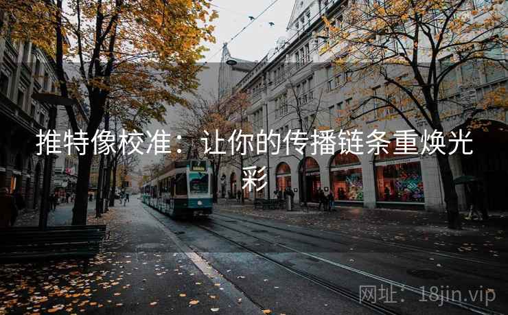 推特像校准:让你的传播链条重焕光彩 推特像校准:让你的传播链条重焕光彩