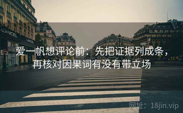 爱一帆想评论前：先把证据列成条，再核对因果词有没有带立场