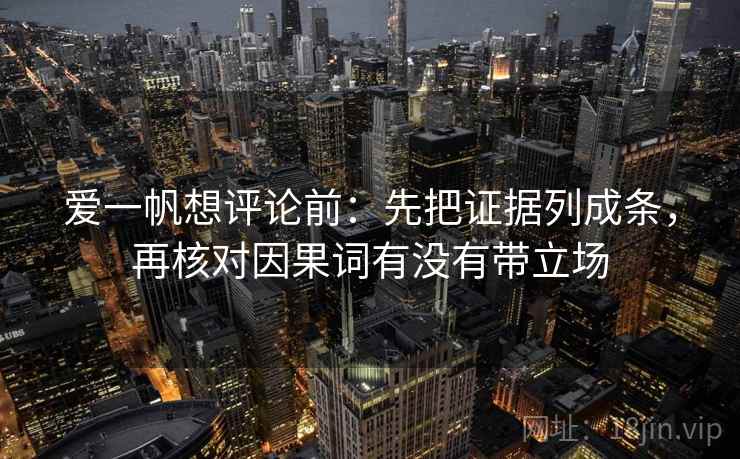 爱一帆想评论前：先把证据列成条，再核对因果词有没有带立场