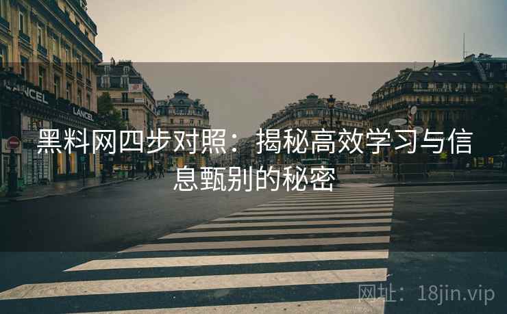 黑料网四步对照：揭秘高效学习与信息甄别的秘密