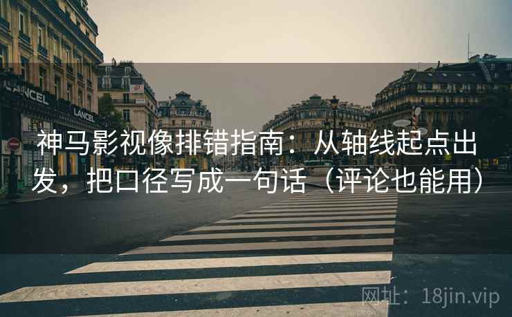 神马影视像排错指南:从轴线起点出发,把口径写成一句话(评论也能用) 神马影视像排错指南:从轴线起点出发,把口径写成一句话(评论也能用)