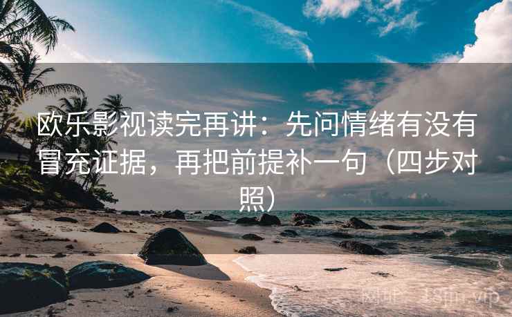 欧乐影视读完再讲:先问情绪有没有冒充证据,再把前提补一句(四步对照) 欧乐影视读完再讲:先问情绪有没有冒充证据,再把前提补一句(四步对照)