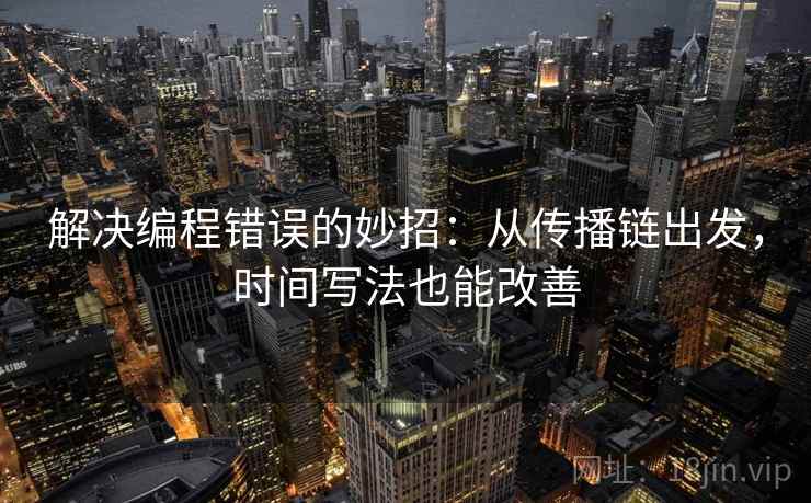 解决编程错误的妙招：从传播链出发，时间写法也能改善