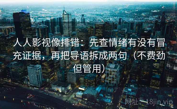 人人影视像排错:先查情绪有没有冒充证据,再把导语拆成两句(不费劲但管用) 人人影视像排错:先查情绪有没有冒充证据,再把导语拆成两句(不费劲但管用)