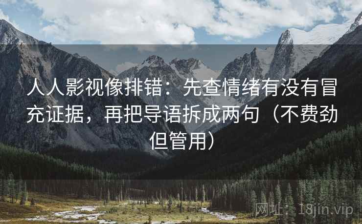 人人影视像排错:先查情绪有没有冒充证据,再把导语拆成两句(不费劲但管用) 人人影视像排错:先查情绪有没有冒充证据,再把导语拆成两句(不费劲但管用)