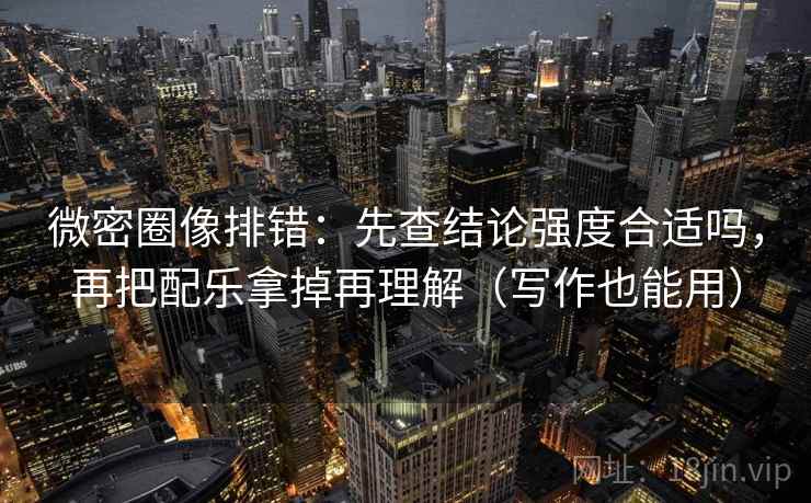 微密圈像排错：先查结论强度合适吗，再把配乐拿掉再理解（写作也能用）