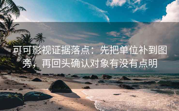 可可影视证据落点：先把单位补到图旁，再回头确认对象有没有点明