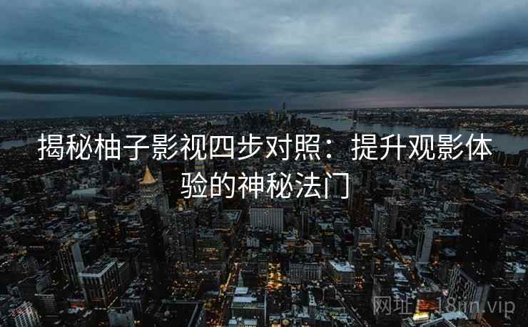 揭秘柚子影视四步对照：提升观影体验的神秘法门